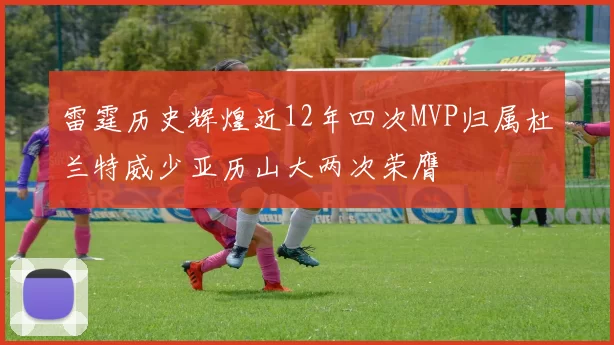 雷霆历史辉煌近12年四次MVP归属杜兰特威少亚历山大两次荣膺