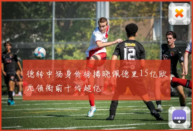 德转中场身价榜揭晓佩德里15亿欧元领衔前十均超亿