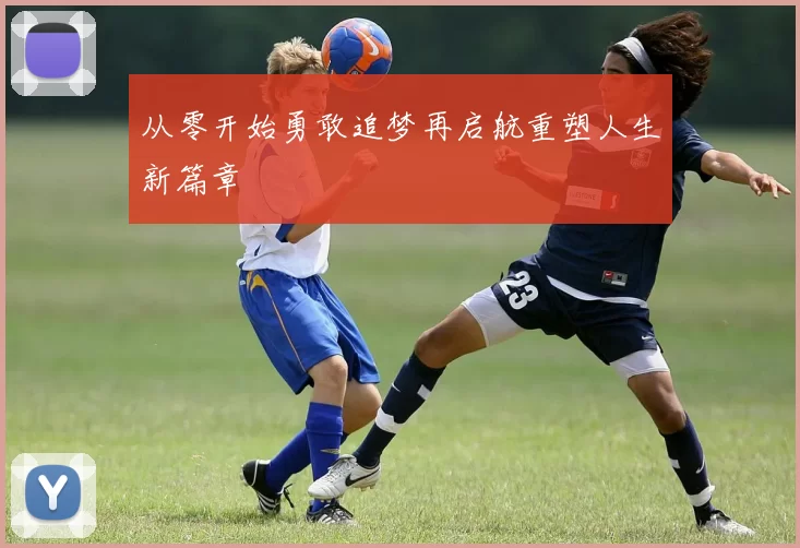 从零开始勇敢追梦再启航重塑人生新篇章