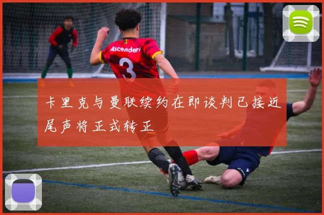 卡里克与曼联续约在即谈判已接近尾声将正式转正