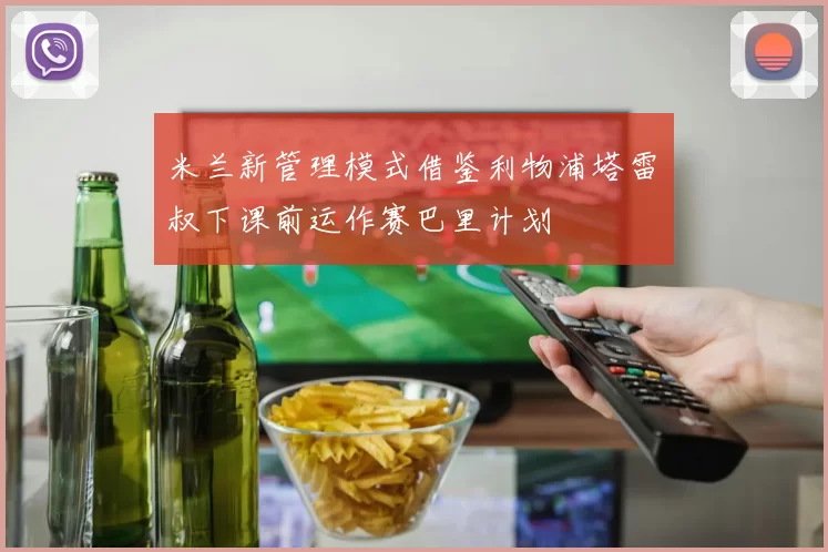 米兰新管理模式借鉴利物浦塔雷囧叔下课前运作赛巴里计划